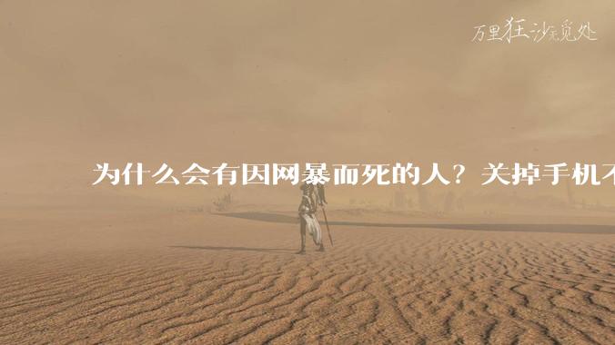 为什么会有因网暴而死的人？关掉手机不看，不上网不就行了？