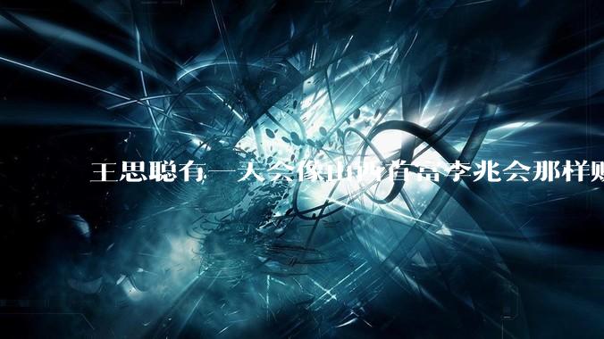 王思聪有一天会像山西首富李兆会那样败光家产吗？