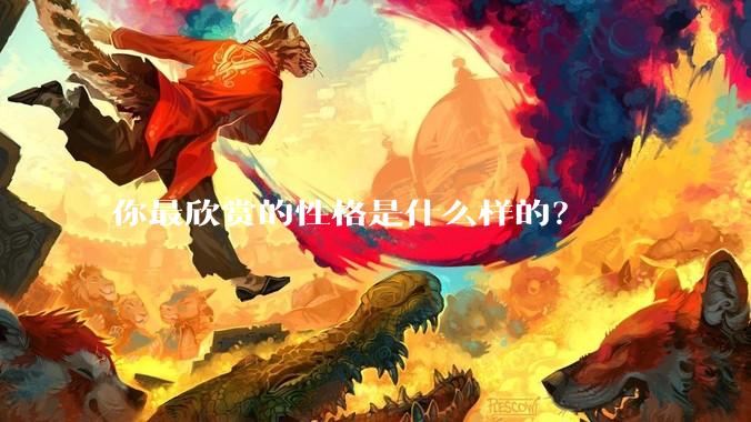 你最欣赏的性格是什么样的？