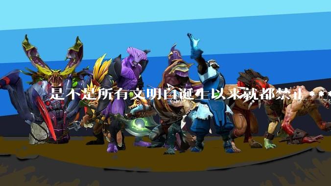 是不是所有文明自诞生以来就都禁止***？为什么？