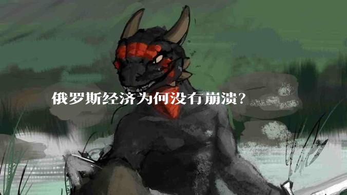 俄罗斯经济为何没有崩溃？