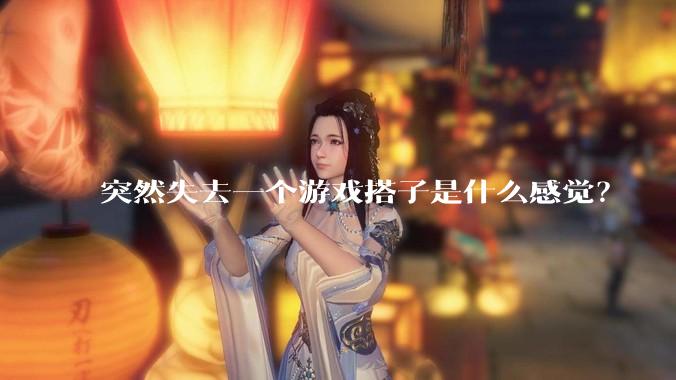 突然失去一个游戏搭子是什么感觉？